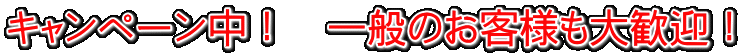 キャンペーン中！　一般のお客様も大歓迎！