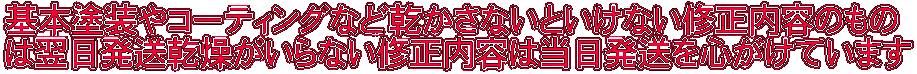 基本塗装やコーティングなど乾かさないといけない修正内容のもの は翌日発送乾燥がいらない修正内容は当日発送を心がけています